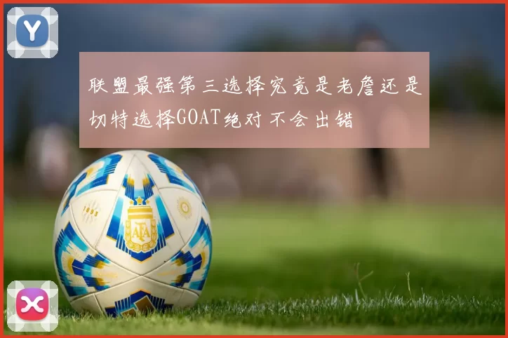 联盟最强第三选择究竟是老詹还是切特选择GOAT绝对不会出错