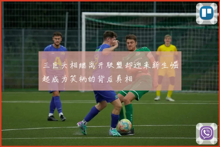三巨头相继离开联盟却迎来新生崛起成为笑柄的背后真相