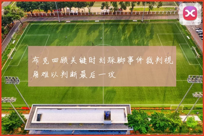 布克回顾关键时刻踩脚事件裁判视角难以判断最后一攻