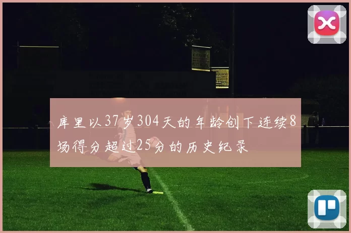 库里以37岁304天的年龄创下连续8场得分超过25分的历史纪录
