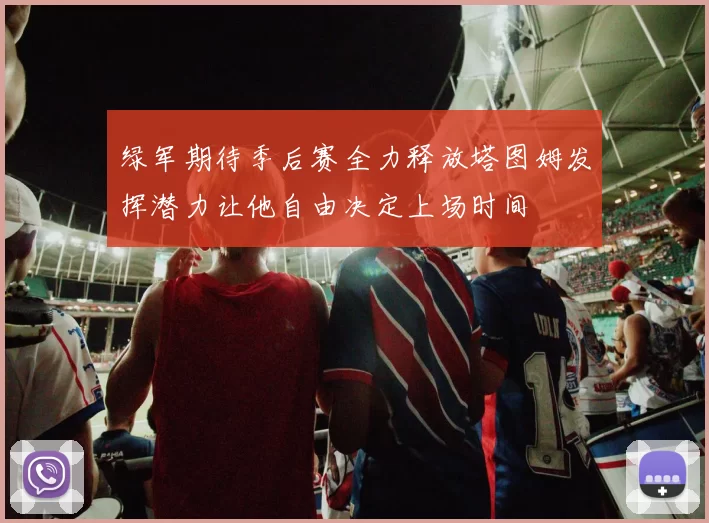 绿军期待季后赛全力释放塔图姆发挥潜力让他自由决定上场时间