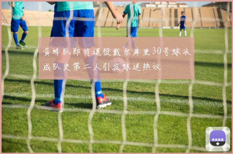 黄蜂队即将退役戴尔库里30号球衣成队史第二人引发球迷热议