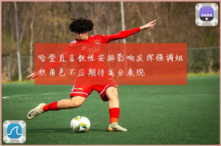 哈登直言教练安排影响发挥强调组织角色不应期待高分表现