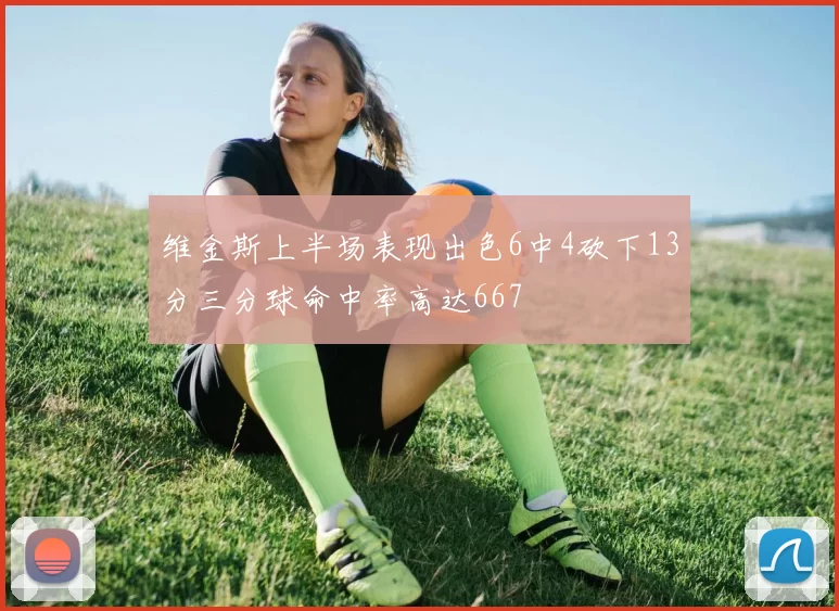 维金斯上半场表现出色6中4砍下13分三分球命中率高达667