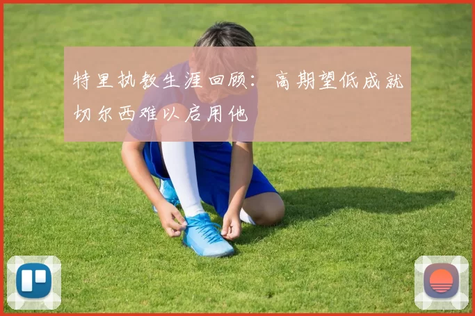 特里执教生涯回顾：高期望低成就切尔西难以启用他